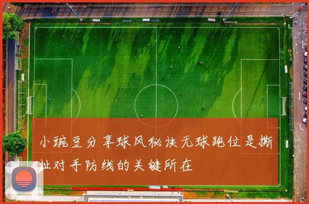 小豌豆分享球风秘诀无球跑位是撕扯对手防线的关键所在
