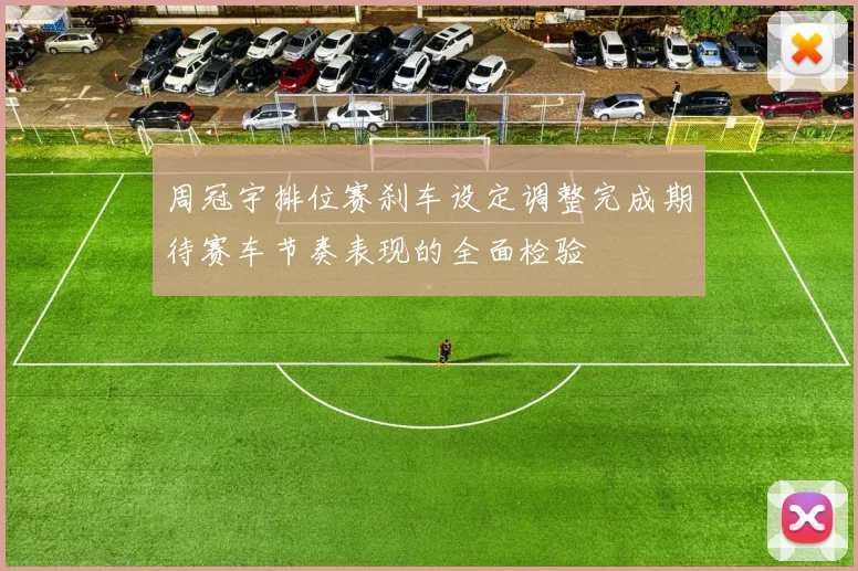 周冠宇排位赛刹车设定调整完成期待赛车节奏表现的全面检验